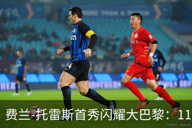 费兰-托雷斯首秀闪耀大巴黎：11分钟双响，让巴萨懊悔不已