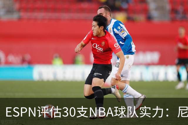 ESPN评估30支NBA球队实力：尼克斯、雷霆与马刺为夺冠热门
